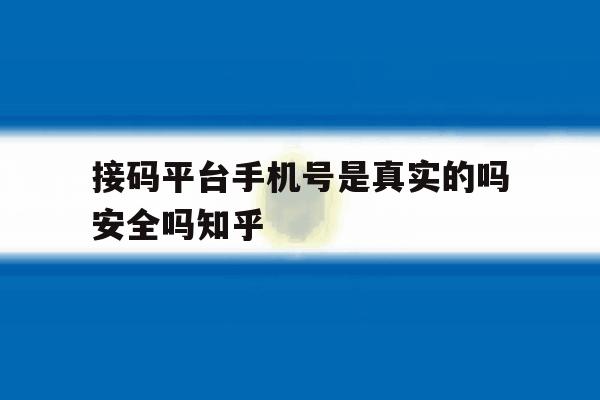 包含接码平台手机号是真实的吗安全吗知乎的词条 包含接码平台手机号是真实的吗安全吗知乎的词条