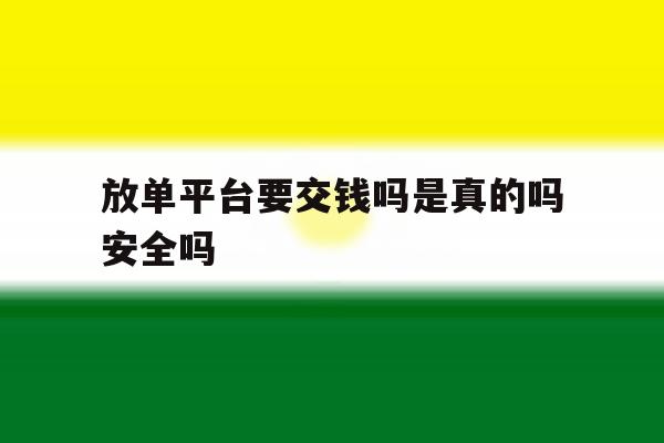 放单平台要交钱吗是真的吗安全吗 放单平台要交钱吗是真的吗安全吗