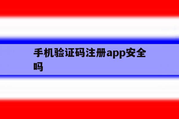 手机验证码注册app安全吗