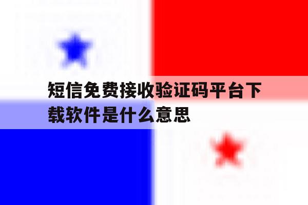 短信免费接收验证码平台下载软件是什么意思的简单介绍 短信免费接收验证码平台下载软件是什么意思的简单介绍