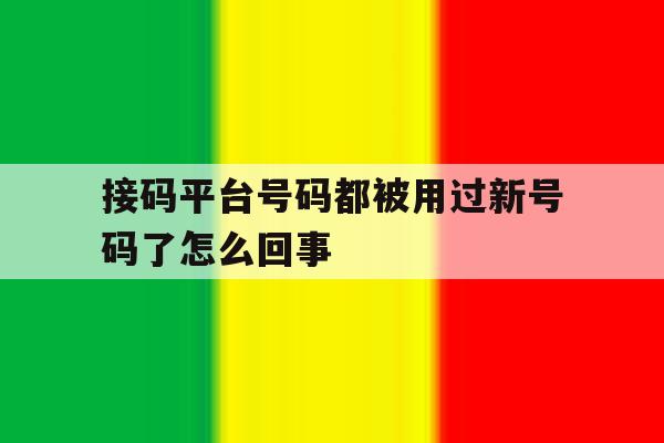 接码平台号码都被用过新号码了怎么回事 接码平台号码都被用过新号码了怎么回事
