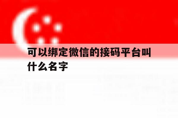 可以绑定微信的接码平台叫什么名字 可以绑定微信的接码平台叫什么名字