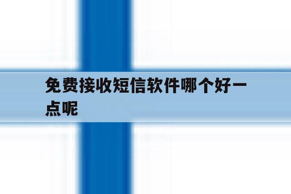 免费接收短信软件哪个好一点呢 免费接收短信软件哪个好一点呢