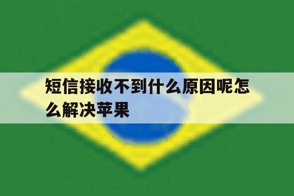 短信接收不到什么原因呢怎么解决苹果 短信接收不到什么原因呢怎么解决苹果