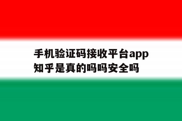 包含手机验证码接收平台app知乎是真的吗吗安全吗的词条 包含手机验证码接收平台app知乎是真的吗吗安全吗的词条
