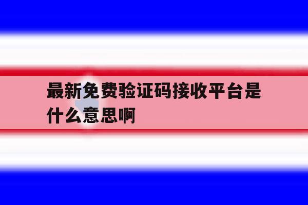 最新免费验证码接收平台是什么意思啊的简单介绍 最新免费验证码接收平台是什么意思啊的简单介绍