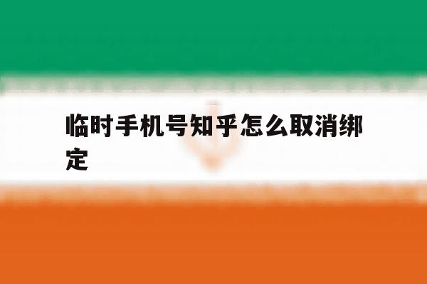 临时手机号知乎怎么取消绑定 临时手机号知乎怎么取消绑定