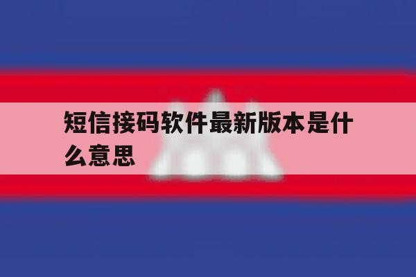 短信接码软件最新版本是什么意思 短信接码软件最新版本是什么意思