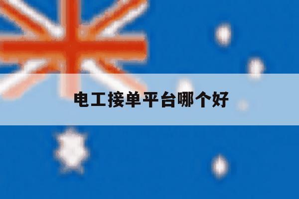 电工接单平台哪个好 电工接单平台哪个好