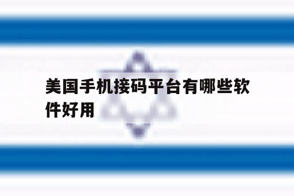 美国手机接码平台有哪些软件好用 美国手机接码平台有哪些软件好用