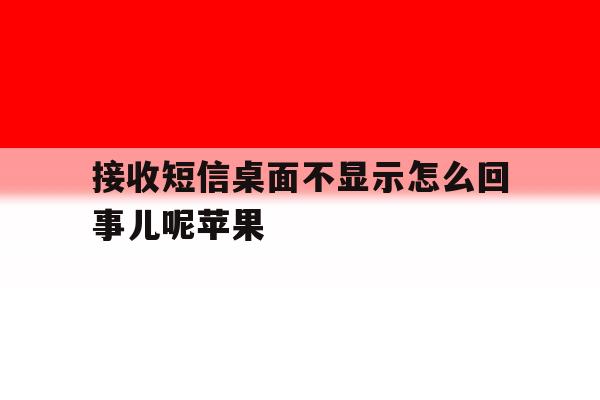 接收短信桌面不显示怎么回事儿呢苹果 接收短信桌面不显示怎么回事儿呢苹果