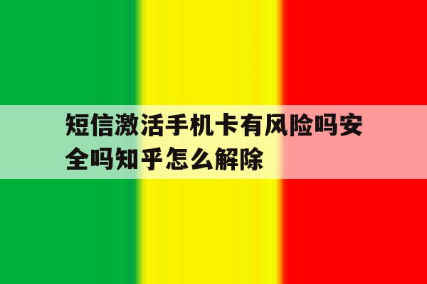 短信激活手机卡有风险吗安全吗知乎怎么解除的简单介绍 短信激活手机卡有风险吗安全吗知乎怎么解除的简单介绍