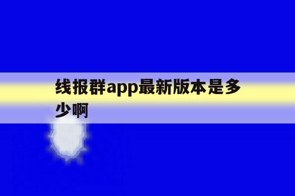 线报群app最新版本是多少啊的简单介绍 线报群app最新版本是多少啊的简单介绍