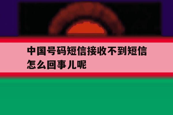 中国号码短信接收不到短信怎么回事儿呢的简单介绍 中国号码短信接收不到短信怎么回事儿呢的简单介绍