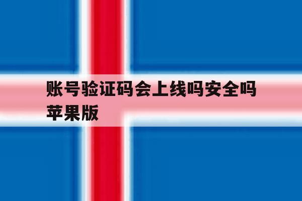 账号验证码会上线吗安全吗苹果版 账号验证码会上线吗安全吗苹果版
