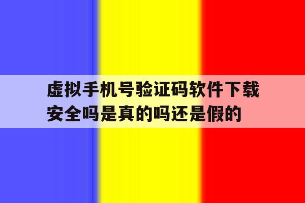 虚拟手机号验证码软件下载安全吗是真的吗还是假的的简单介绍 虚拟手机号验证码软件下载安全吗是真的吗还是假的的简单介绍