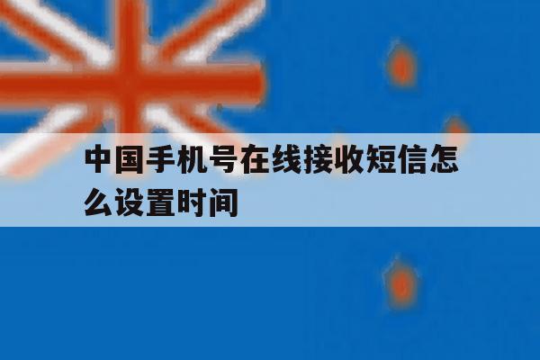 中国手机号在线接收短信怎么设置时间 中国手机号在线接收短信怎么设置时间