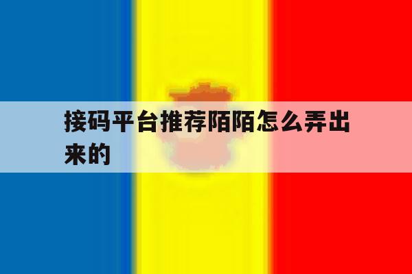 接码平台推荐陌陌怎么弄出来的 接码平台推荐陌陌怎么弄出来的
