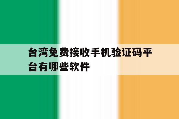 包含台湾免费接收手机验证码平台有哪些软件的词条 包含台湾免费接收手机验证码平台有哪些软件的词条