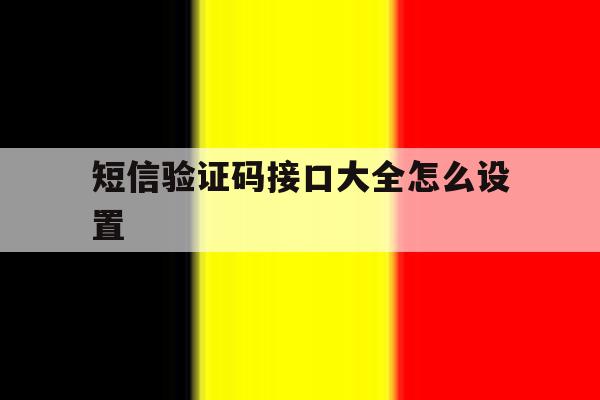 短信验证码接口大全怎么设置 短信验证码接口大全怎么设置