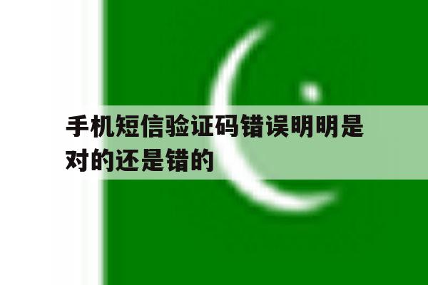手机短信验证码错误明明是对的还是错的 手机短信验证码错误明明是对的还是错的