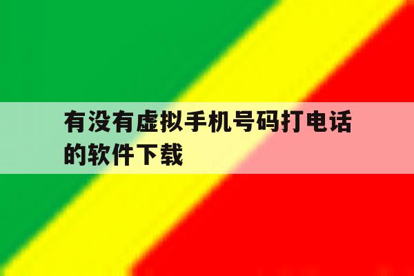 有没有虚拟手机号码打电话的软件下载 有没有虚拟手机号码打电话的软件下载