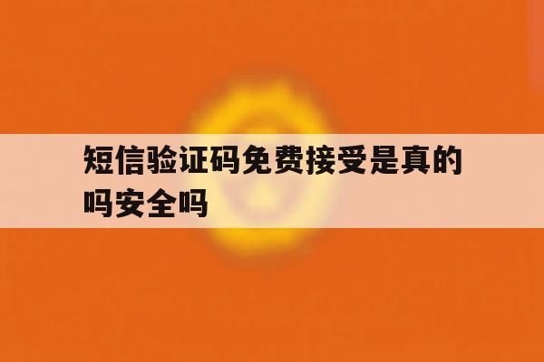 短信验证码免费接受是真的吗安全吗 短信验证码免费接受是真的吗安全吗