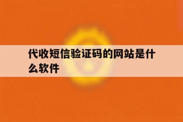 代收短信验证码的网站是什么软件的简单介绍 代收短信验证码的网站是什么软件的简单介绍