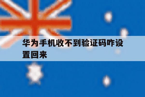 华为手机收不到验证码咋设置回来 华为手机收不到验证码咋设置回来