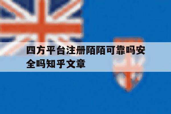 四方平台注册陌陌可靠吗安全吗知乎文章的简单介绍 四方平台注册陌陌可靠吗安全吗知乎文章的简单介绍
