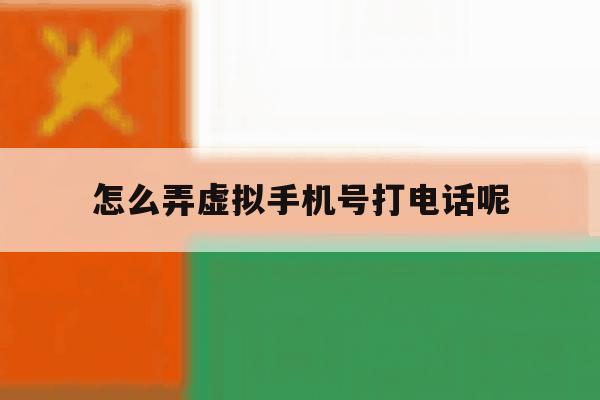 怎么弄虚拟手机号打电话呢 怎么弄虚拟手机号打电话呢