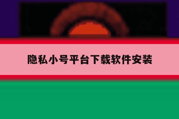 隐私小号平台下载软件安装 隐私小号平台下载软件安装