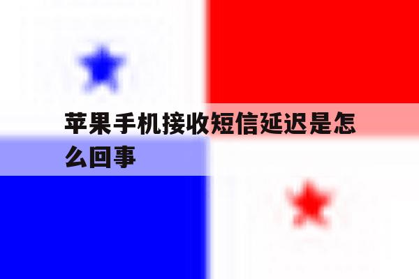 苹果手机接收短信延迟是怎么回事 苹果手机接收短信延迟是怎么回事