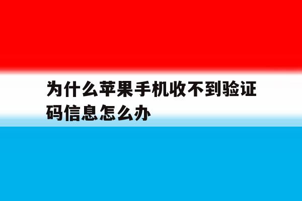 为什么苹果手机收不到验证码信息怎么办 为什么苹果手机收不到验证码信息怎么办