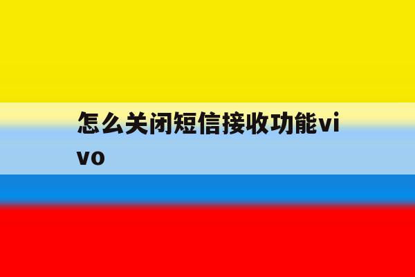 怎么关闭短信接收功能vivo 怎么关闭短信接收功能vivo