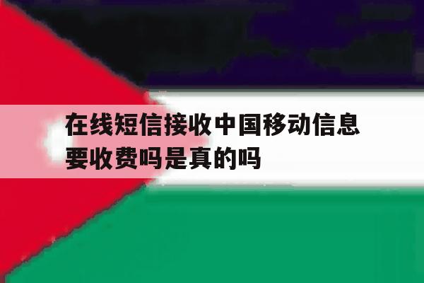 在线短信接收中国移动信息要收费吗是真的吗 在线短信接收中国移动信息要收费吗是真的吗
