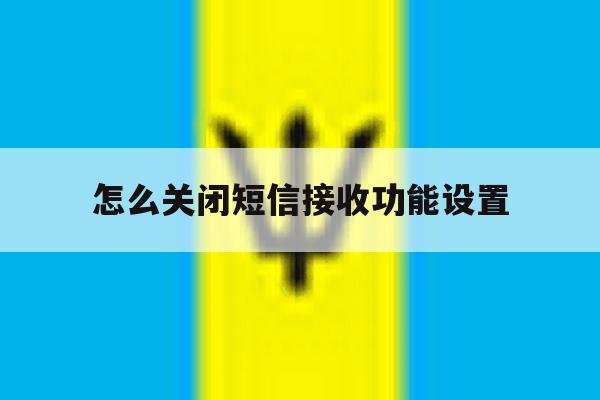 怎么关闭短信接收功能设置 怎么关闭短信接收功能设置