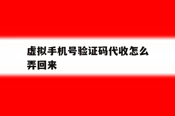 虚拟手机号验证码代收怎么弄回来的简单介绍 虚拟手机号验证码代收怎么弄回来的简单介绍