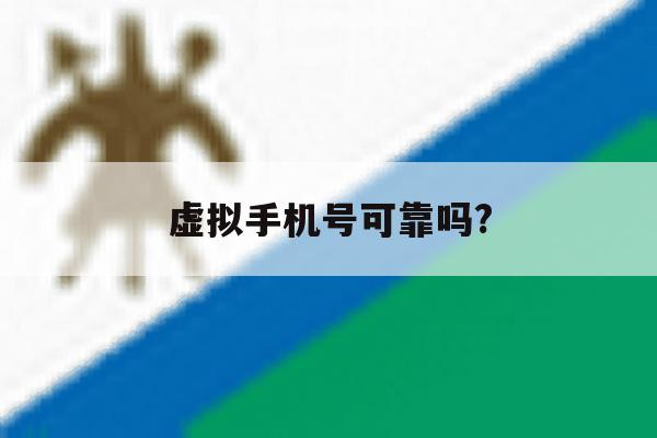 虚拟手机号可靠吗? 虚拟手机号可靠吗?
