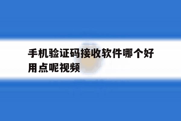 手机验证码接收软件哪个好用点呢视频 手机验证码接收软件哪个好用点呢视频