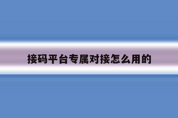接码平台专属对接怎么用的的简单介绍 接码平台专属对接怎么用的的简单介绍