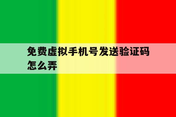 免费虚拟手机号发送验证码怎么弄 免费虚拟手机号发送验证码怎么弄