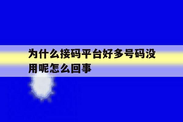 为什么接码平台好多号码没用呢怎么回事的简单介绍 为什么接码平台好多号码没用呢怎么回事的简单介绍