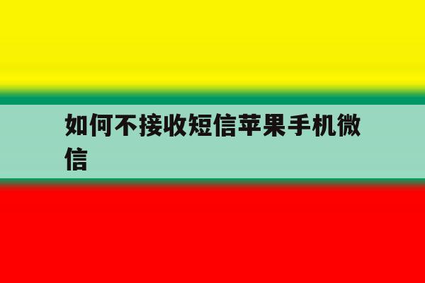 如何不接收短信苹果手机微信 如何不接收短信苹果手机微信