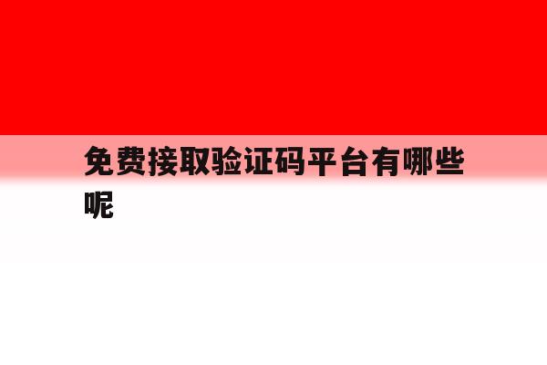 免费接取验证码平台有哪些呢 免费接取验证码平台有哪些呢