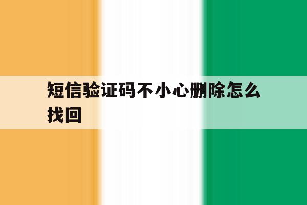 短信验证码不小心删除怎么找回 短信验证码不小心删除怎么找回