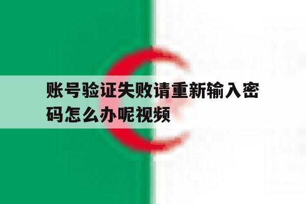 账号验证失败请重新输入密码怎么办呢视频 账号验证失败请重新输入密码怎么办呢视频