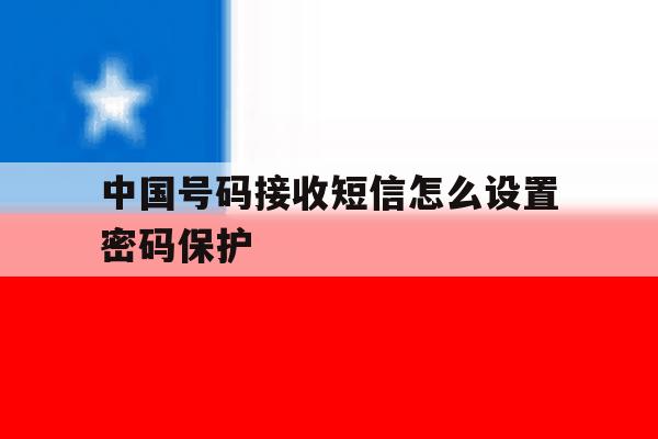 中国号码接收短信怎么设置密码保护 中国号码接收短信怎么设置密码保护