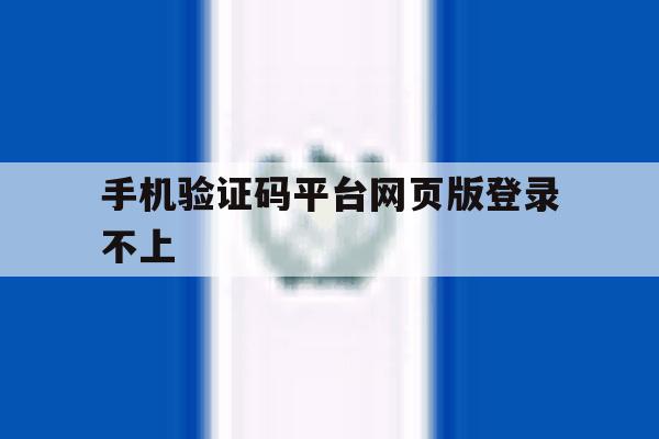 手机验证码平台网页版登录不上的简单介绍 手机验证码平台网页版登录不上的简单介绍
