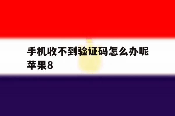 手机收不到验证码怎么办呢苹果8 手机收不到验证码怎么办呢苹果8